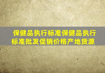 保健品执行标准保健品执行标准批发、促销价格、产地货源 