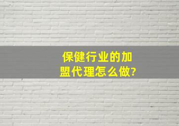 保健行业的加盟代理怎么做?