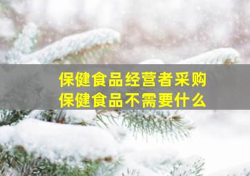 保健食品经营者采购保健食品不需要什么