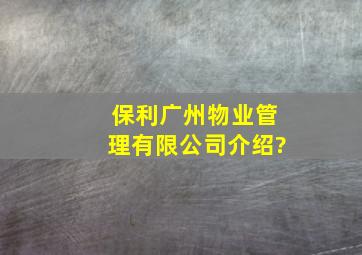 保利广州物业管理有限公司介绍?