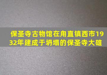 保圣寺古物馆在甪直镇西市,1932年,建成于坍塌的保圣寺大雄 