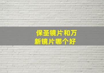 保圣镜片和万新镜片哪个好 