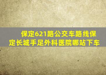 保定621路公交车路线保定长城手足外科医院哪站下车