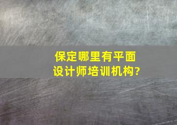 保定哪里有平面设计师培训机构?