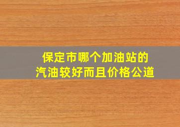 保定市哪个加油站的汽油较好而且价格公道(