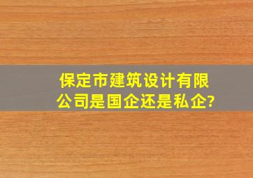 保定市建筑设计有限公司是国企还是私企?