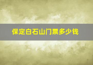 保定白石山门票多少钱(