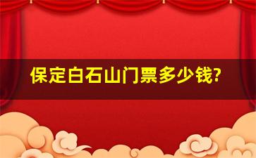 保定白石山门票多少钱?