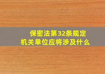 保密法第32条规定机关单位应将涉及什么