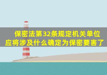 保密法第32条规定机关单位应将涉及什么确定为保密要害了