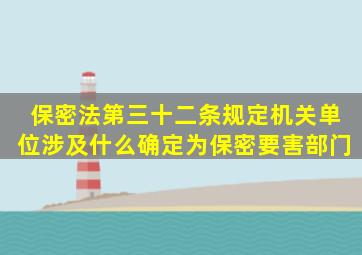 保密法第三十二条规定机关单位涉及什么确定为保密要害部门