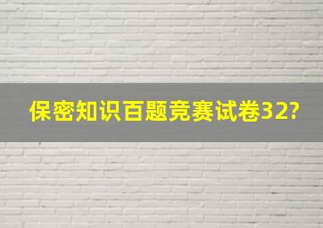 保密知识百题竞赛试卷32?