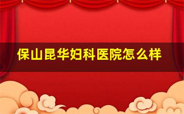 保山昆华妇科医院怎么样