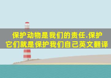 保护动物是我们的责任.保护它们就是保护我们自己英文翻译