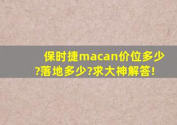 保时捷macan价位多少?落地多少?求大神解答!