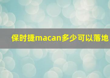 保时捷macan多少可以落地(