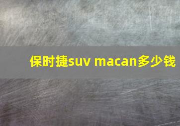 保时捷suv macan多少钱