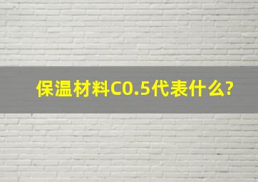 保温材料C0.5代表什么?