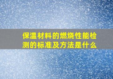 保温材料的燃烧性能检测的标准及方法是什么(((