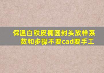 保温白铁皮椭圆封头放样系数和步骤,不要cad要手工