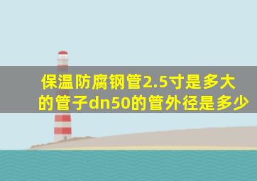 保温防腐钢管2.5寸是多大的管子dn50的管外径是多少