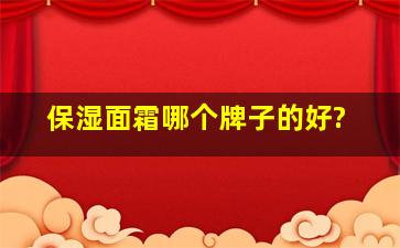 保湿面霜哪个牌子的好?