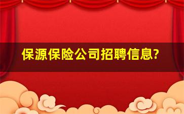 保源保险公司招聘信息?