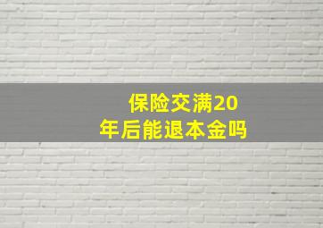 保险交满20年后能退本金吗