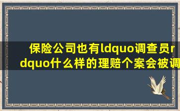 保险公司也有“调查员”,什么样的理赔个案会被调查