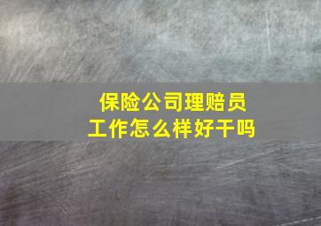 保险公司理赔员工作怎么样,好干吗