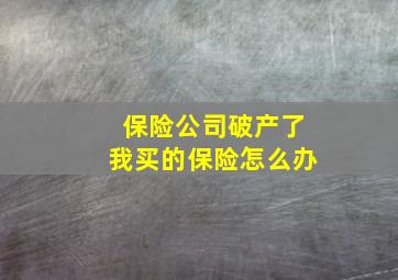 保险公司破产了我买的保险怎么办