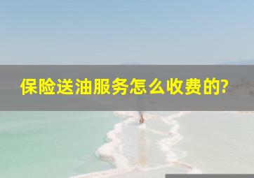 保险送油服务怎么收费的?