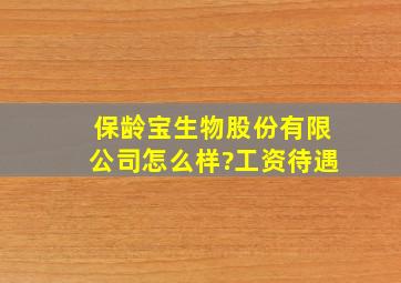 保龄宝生物股份有限公司怎么样?工资待遇