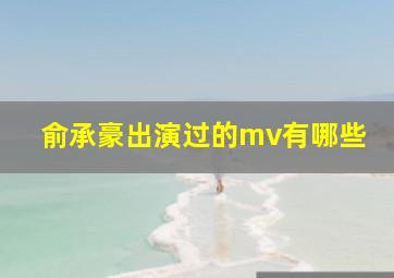 俞承豪出演过的mv有哪些