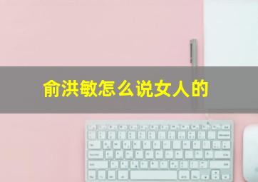 俞洪敏怎么说女人的