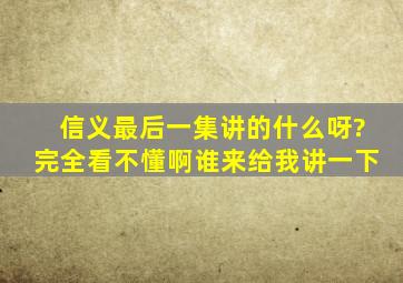 信义最后一集讲的什么呀?完全看不懂啊,谁来给我讲一下