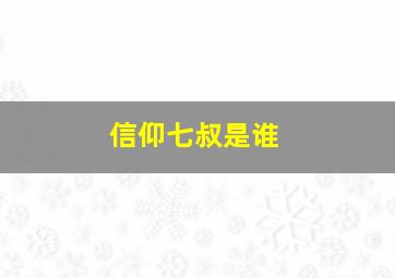 信仰七叔是谁