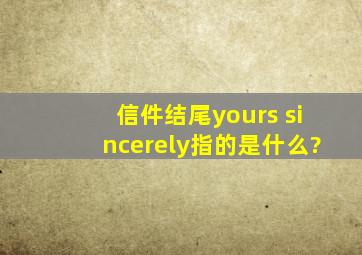 信件结尾yours sincerely指的是什么?