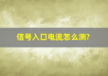 信号入口电流怎么测?