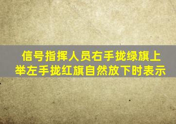 信号指挥人员右手拢绿旗上举,左手拢红旗自然放下时表示()。