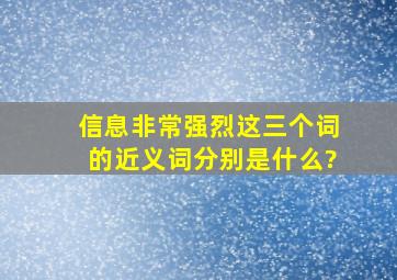 信息,非常,强烈这三个词的近义词分别是什么?