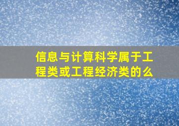 信息与计算科学属于工程类或工程经济类的么