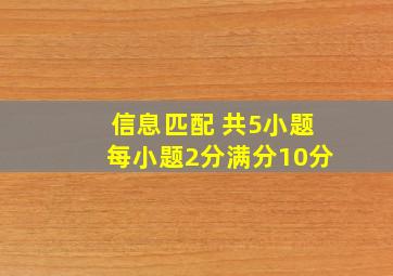 信息匹配 (共5小题;每小题2分,满分10分)