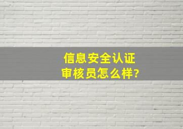 信息安全认证审核员怎么样?