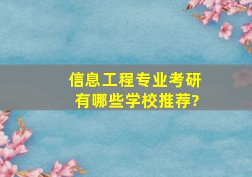 信息工程专业考研,有哪些学校推荐?