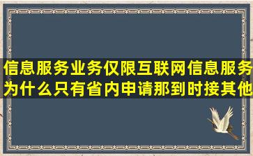 信息服务业务(仅限互联网信息服务)为什么只有省内申请,那到时接其他...