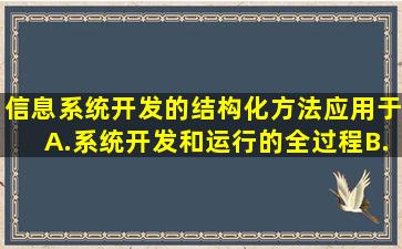 信息系统开发的结构化方法应用于A.系统开发和运行的全过程B.系统