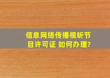 信息网络传播视听节目许可证 如何办理?