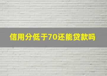 信用分低于70还能贷款吗 