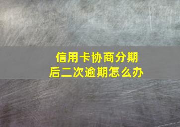 信用卡协商分期后二次逾期怎么办